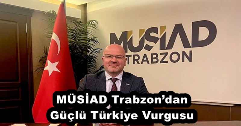 musiad_trabzondan_guclu_turkiye_vurgusu_h56209_881b4 MÜSİAD Trabzon’dan Güçlü Türkiye Vurgusu