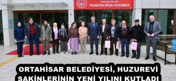 ORTAHİSAR BELEDİYESİ, HUZUREVİ SAKİNLERİNİN YENİ YILINI KUTLADI