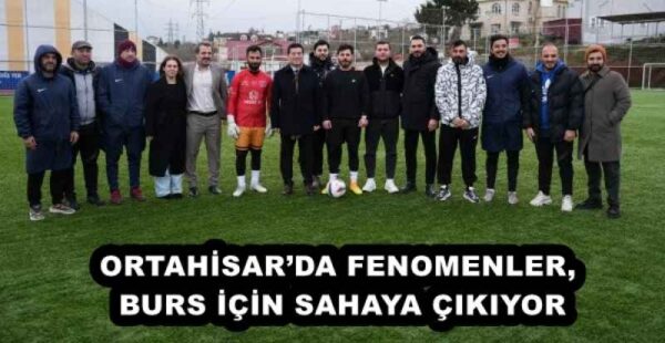 ORTAHİSAR’DA FENOMENLER, BURS İÇİN SAHAYA ÇIKIYOR