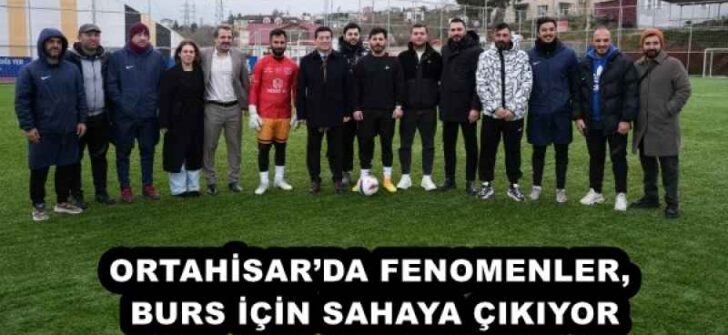 ORTAHİSAR’DA FENOMENLER, BURS İÇİN SAHAYA ÇIKIYOR