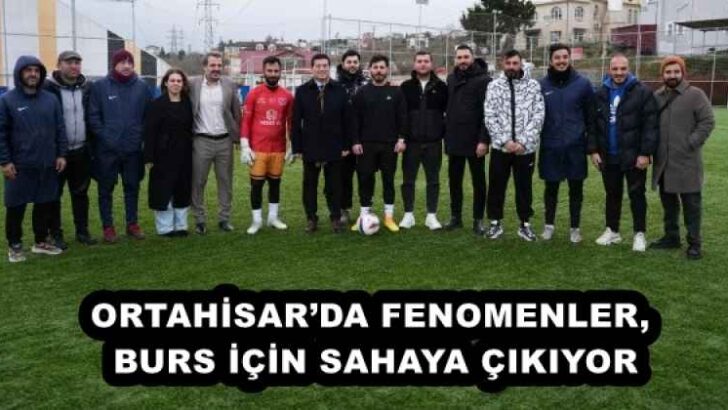 ORTAHİSAR’DA FENOMENLER, BURS İÇİN SAHAYA ÇIKIYOR