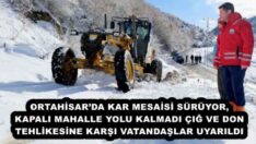 ORTAHİSAR’DA KAR MESAİSİ SÜRÜYOR, KAPALI MAHALLE YOLU KALMADI ÇIĞ VE DON TEHLİKESİNE KARŞI VATANDAŞLAR UYARILDI 