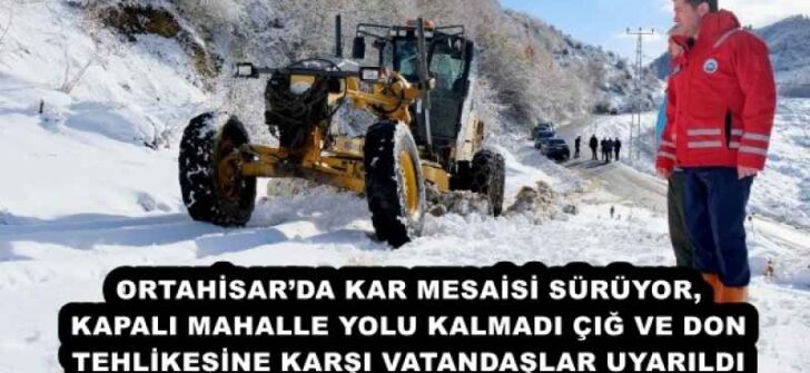ORTAHİSAR’DA KAR MESAİSİ SÜRÜYOR, KAPALI MAHALLE YOLU KALMADI ÇIĞ VE DON TEHLİKESİNE KARŞI VATANDAŞLAR UYARILDI 