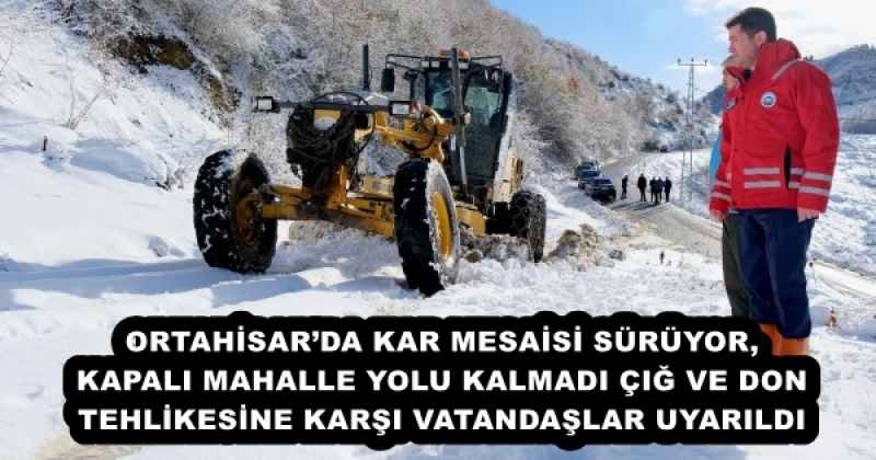 ORTAHİSAR’DA KAR MESAİSİ SÜRÜYOR, KAPALI MAHALLE YOLU KALMADI ÇIĞ VE DON TEHLİKESİNE KARŞI VATANDAŞLAR UYARILDI 