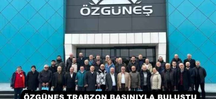 ÖZGÜNEŞ TRABZON BASINIYLA BULUŞTU