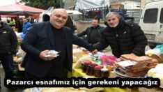 Pazarcı esnafımız için gerekeni yapacağız