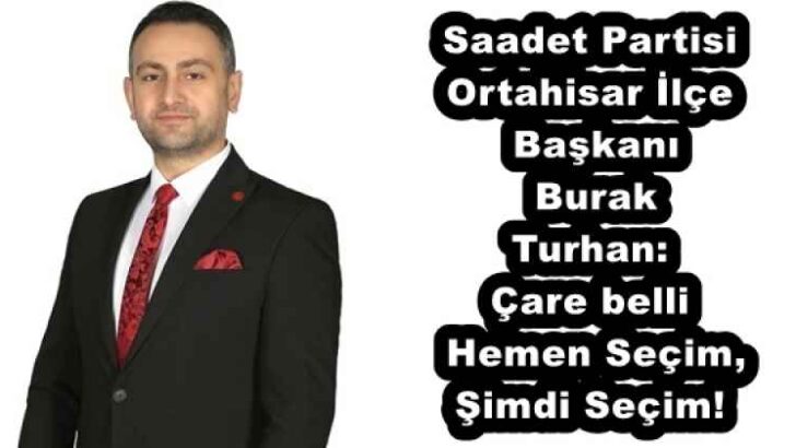 Saadet Partisi Ortahisar İlçe Başkanı Burak Turhan: Çare belli: Hemen Seçim, Şimdi Seçim!