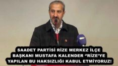 SAADET PARTİSİ RİZE MERKEZ İLÇE BAŞKANI MUSTAFA KALENDER ‘’RİZE’YE YAPILAN BU HAKSIZLIĞI KABUL ETMİYORUZ!