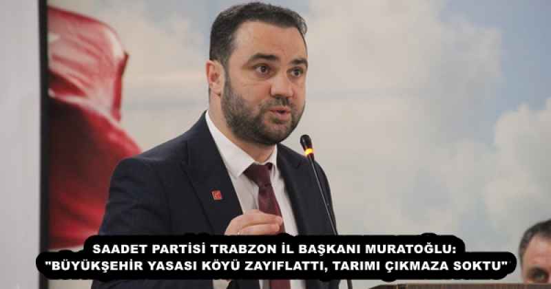 saadet_partisi_trabzon_il_baskani_muratoglu_buyuksehir_yasasi_koyu_zayiflatti_tarimi_cikmaza_soktu_h56660_556b5 SAADET PARTİSİ TRABZON İL BAŞKANI MURATOĞLU: "BÜYÜKŞEHİR YASASI KÖYÜ ZAYIFLATTI, TARIMI ÇIKMAZA SOKTU"