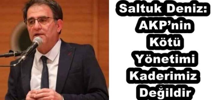 Saltuk Deniz: AKP’nin Kötü Yönetimi Kaderimiz Değildir