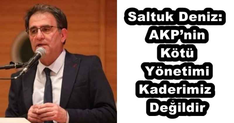 Saltuk Deniz: AKP’nin Kötü Yönetimi Kaderimiz Değildir
