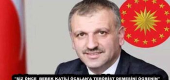 “SİZ ÖNCE  BEBEK KATİLİ ÖCALAN’A TERÖRİST DEMESİNİ ÖGRENİN”