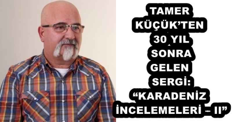 tamer_kucukten_30_yil_sonra_gelen_sergi_karadeniz_incelemeleri_ii_h56371_2d7f2 TAMER KÜÇÜK’TEN 30 YIL SONRA GELEN SERGİ: “KARADENİZ İNCELEMELERİ – II”