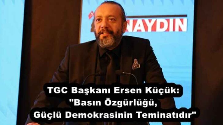 TGC Başkanı Ersen Küçük: “Basın Özgürlüğü, Güçlü Demokrasinin Teminatıdır”