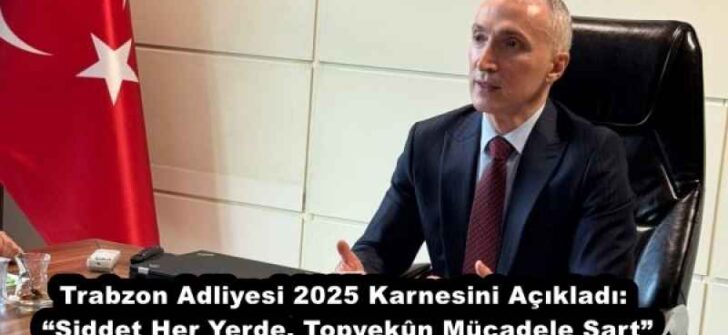 Trabzon Adliyesi 2025 Karnesini Açıkladı: “Şiddet Her Yerde, Topyekûn Mücadele Şart”