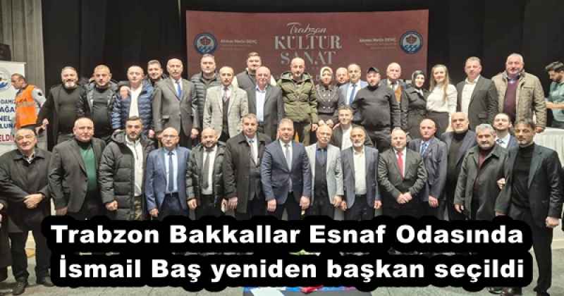 Trabzon Bakkallar Esnaf Odasında İsmail Baş yeniden başkan seçildi