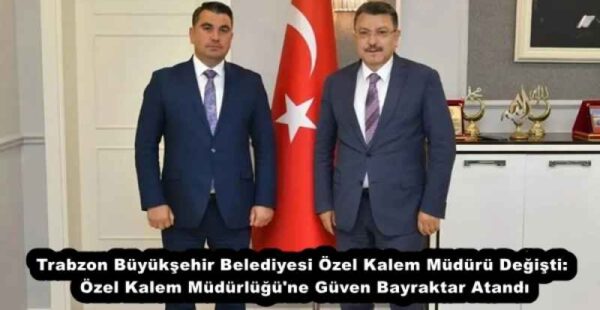 Trabzon Büyükşehir Belediyesi Özel Kalem Müdürü Değişti: Özel Kalem Müdürlüğü’ne Güven Bayraktar Atandı