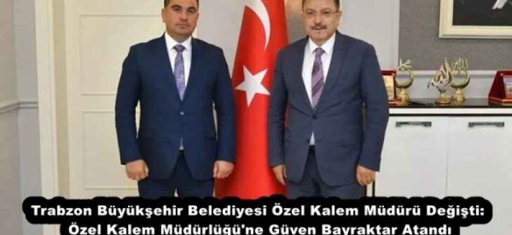 Trabzon Büyükşehir Belediyesi Özel Kalem Müdürü Değişti: Özel Kalem Müdürlüğü’ne Güven Bayraktar Atandı