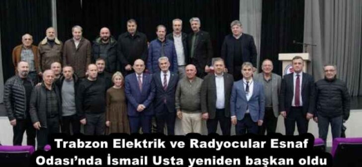 Trabzon Elektrik ve Radyocular Esnaf Odası’nda İsmail Usta yeniden başkan oldu