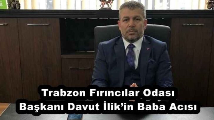 Trabzon Fırıncılar Odası Başkanı Davut İlik’in Baba Acısı
