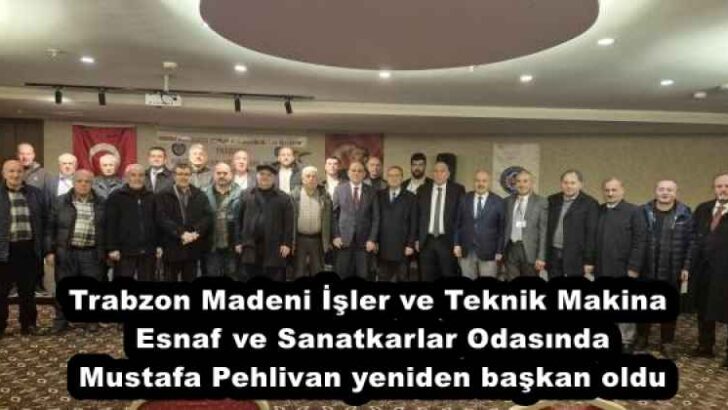 Trabzon Madeni İşler ve Teknik Makina Esnaf ve Sanatkarlar Odasında Mustafa Pehlivan yeniden başkan oldu