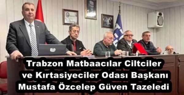 Trabzon Matbaacılar Ciltciler ve Kırtasiyeciler Odası Başkanı Mustafa Özcelep Güven Tazeledi