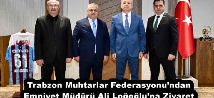 Trabzon Muhtarlar Federasyonu’ndan Emniyet Müdürü Ali Loğoğlu’na Ziyaret