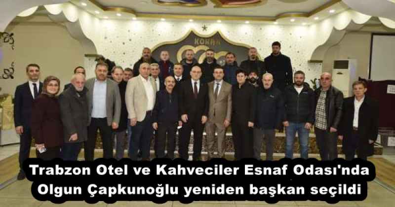 Trabzon Otel ve Kahveciler Esnaf Odası'nda Olgun Çapkunoğlu yeniden başkan seçildi