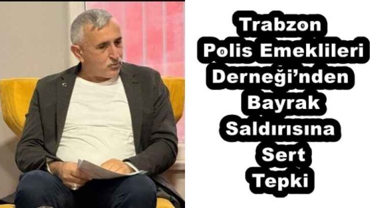 Trabzon Polis Emeklileri Derneği’nden Bayrak Saldırısına Sert Tepki