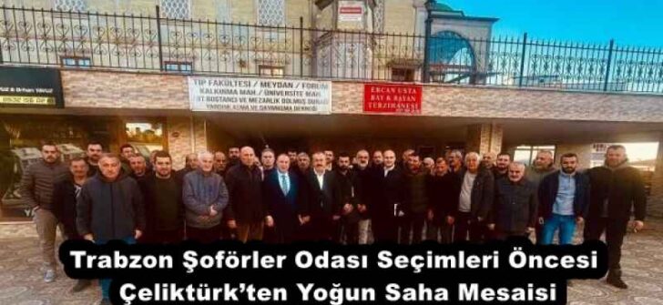 Trabzon Şoförler Odası Seçimleri Öncesi Çeliktürk’ten Yoğun Saha Mesaisi