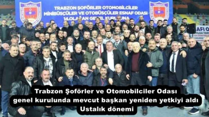 Trabzon Şoförler ve Otomobilciler Odası genel kurulunda mevcut başkan yeniden yetkiyi aldı Ustalık dönemi