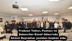 Trabzon Tatlıcı, Pastacı ve Şekerciler Esnaf Odası’nda Ahmet Bayraktar yeniden başkan oldu