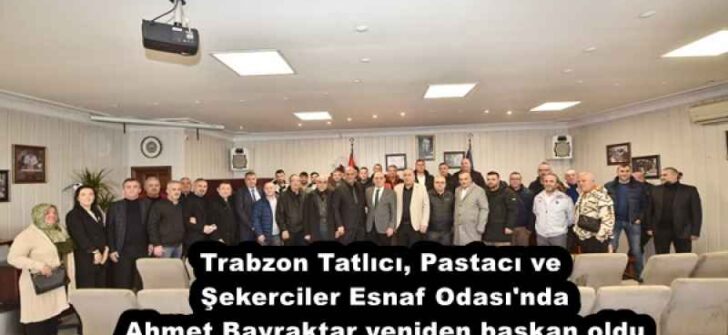 Trabzon Tatlıcı, Pastacı ve Şekerciler Esnaf Odası’nda Ahmet Bayraktar yeniden başkan oldu
