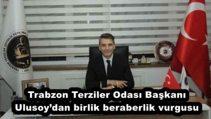 Trabzon Terziler Odası Başkanı Ulusoy’dan birlik beraberlik vurgusu
