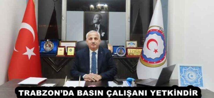 TRABZON’DA BASIN ÇALIŞANI YETKİNDİR