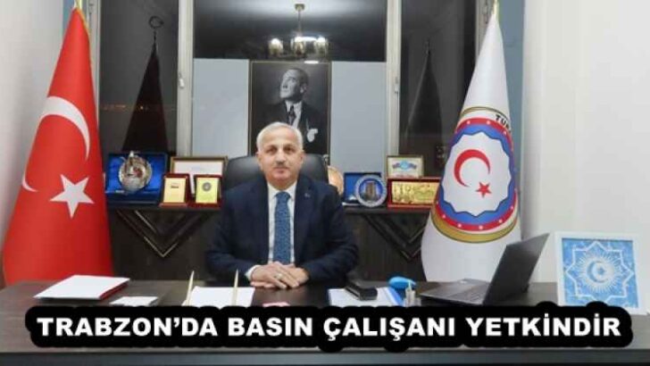 TRABZON’DA BASIN ÇALIŞANI YETKİNDİR