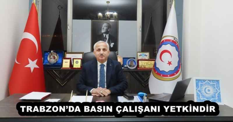 TRABZON’DA BASIN ÇALIŞANI YETKİNDİR