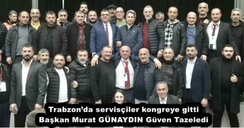 Trabzon’da servisçiler kongreye gitti Başkan Murat GÜNAYDIN Güven Tazeledi