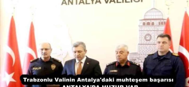 Trabzonlu Valinin Antalya’daki muhteşem başarısı  ANTALYA’DA HUZUR VAR