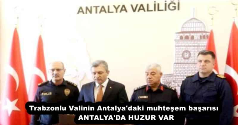 Trabzonlu Valinin Antalya'daki muhteşem başarısı  ANTALYA'DA HUZUR VAR