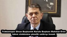 Trabzonspor Divan Başkanlık Kurulu Başkanı Mahmut Ören takım otobüsüne yönelik saldırıyı kınadı