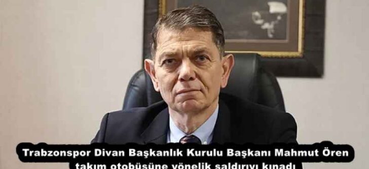 Trabzonspor Divan Başkanlık Kurulu Başkanı Mahmut Ören takım otobüsüne yönelik saldırıyı kınadı
