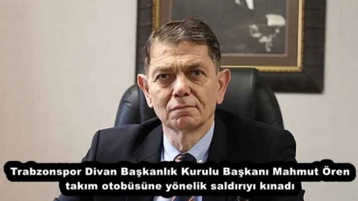 Trabzonspor Divan Başkanlık Kurulu Başkanı Mahmut Ören takım otobüsüne yönelik saldırıyı kınadı