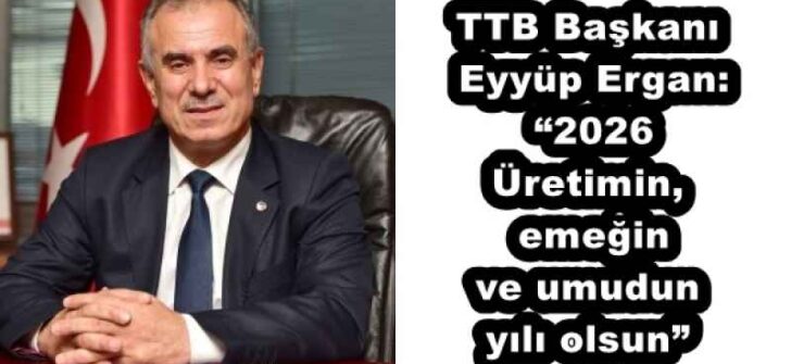 TTB Başkanı Eyyüp Ergan: “2026 Üretimin, emeğin ve umudun yılı olsun”