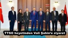 TTSO heyetinden Vali Şahin’e ziyaret