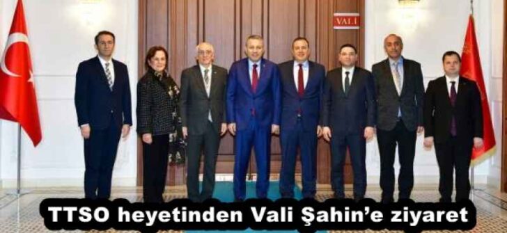 TTSO heyetinden Vali Şahin’e ziyaret