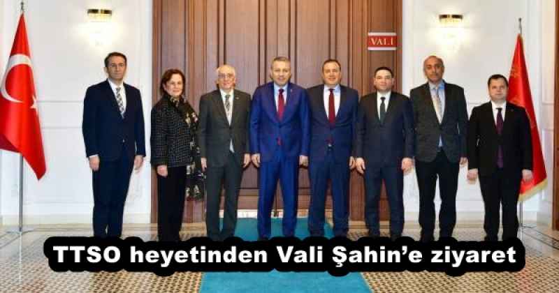TTSO heyetinden Vali Şahin’e ziyaret