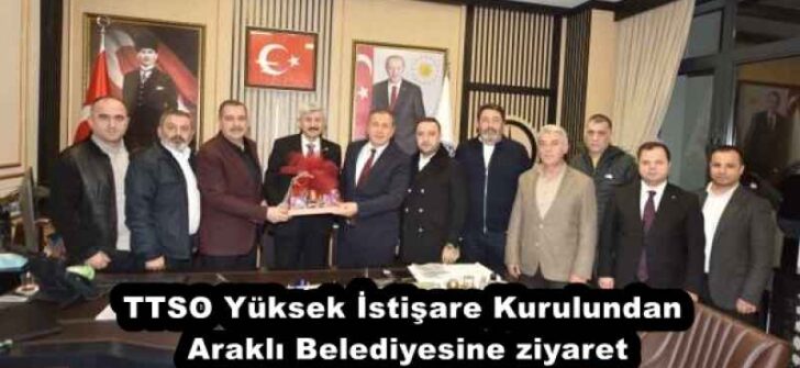 TTSO Yüksek İstişare Kurulundan Araklı Belediyesine ziyaret