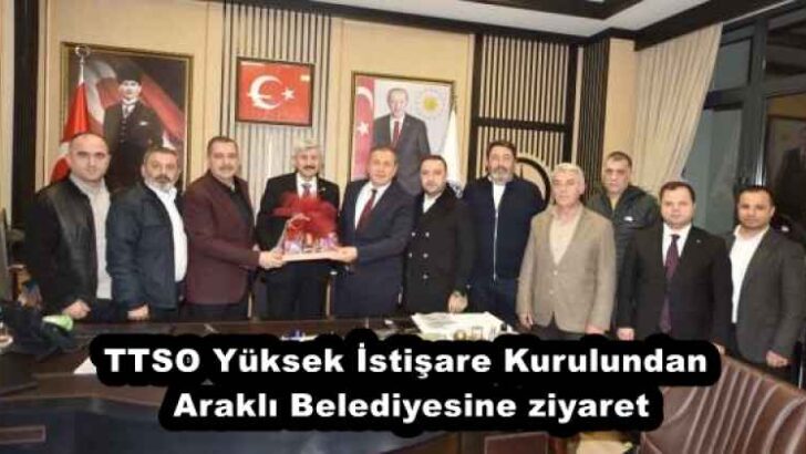 TTSO Yüksek İstişare Kurulundan Araklı Belediyesine ziyaret