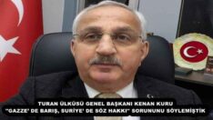 TURAN ÜLKÜSÜ GENEL BAŞKANI KENAN KURU ”GAZZE’ DE BARIŞ, SURİYE’ DE SÖZ HAKKI” SORUNUNU SÖYLEMİŞTİK